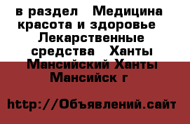  в раздел : Медицина, красота и здоровье » Лекарственные средства . Ханты-Мансийский,Ханты-Мансийск г.